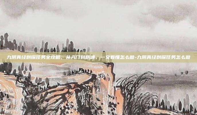 九阴真经刺探任务全攻略,从入门到精通,一文看懂怎么做-九阴真经刺探任务怎么做
