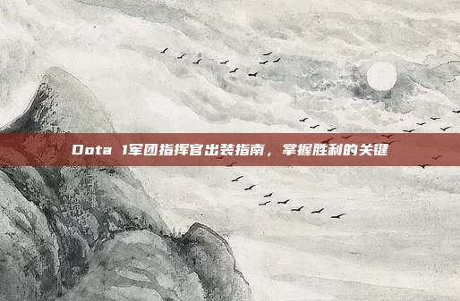 Dota 1军团指挥官出装指南,掌握胜利的关键