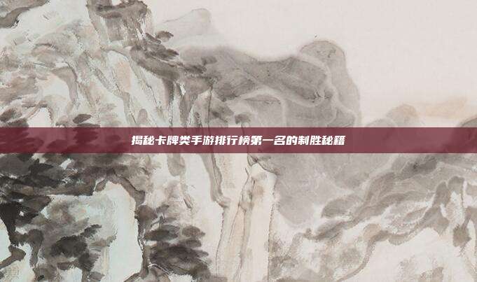 揭秘卡牌类手游排行榜第一名的制胜秘籍