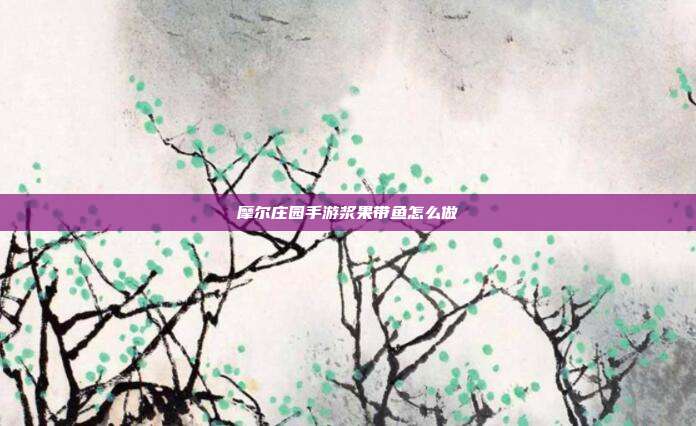 摩尔庄园手游浆果带鱼怎么做