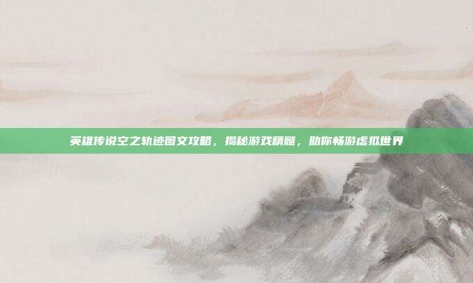 英雄传说空之轨迹图文攻略,揭秘游戏精髓,助你畅游虚拟世界