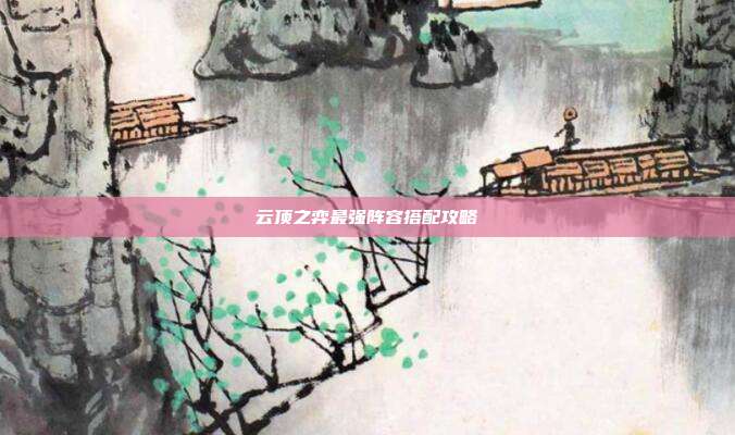 云顶之弈最强阵容搭配攻略