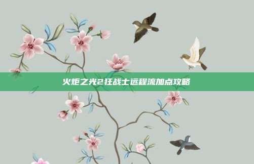 火炬之光2狂战士远程流加点攻略