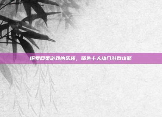 探索网页游戏的乐趣,精选十大热门游戏攻略