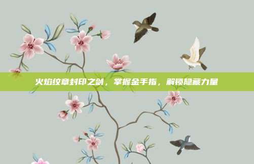火焰纹章封印之剑,掌握金手指,解锁隐藏力量