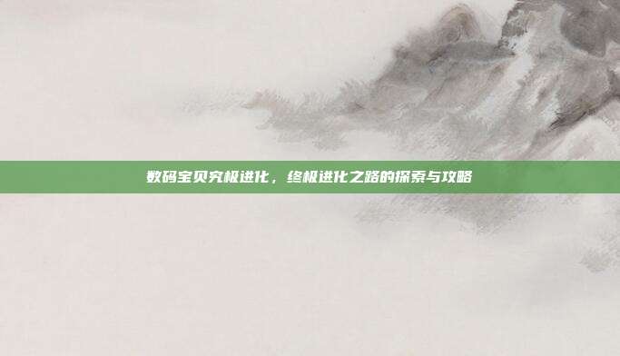 数码宝贝究极进化,终极进化之路的探索与攻略