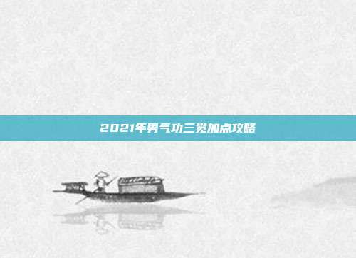 2021年男气功三觉加点攻略