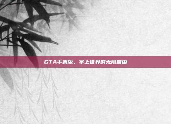 GTA手机版，掌上世界的无限自由