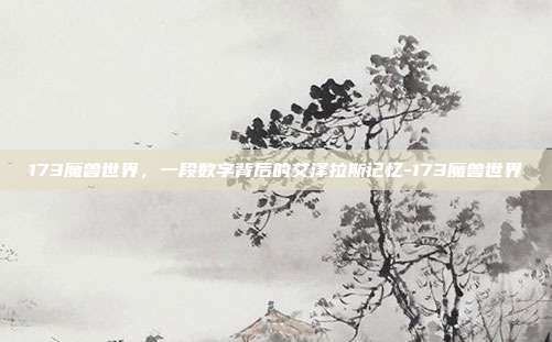 173魔兽世界，一段数字背后的艾泽拉斯记忆-173魔兽世界