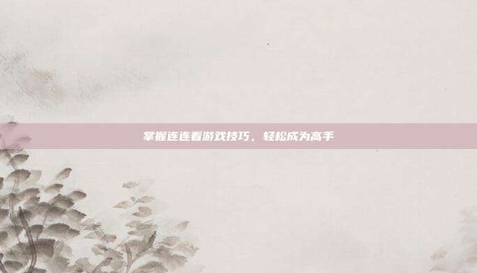 掌握连连看游戏技巧,轻松成为高手