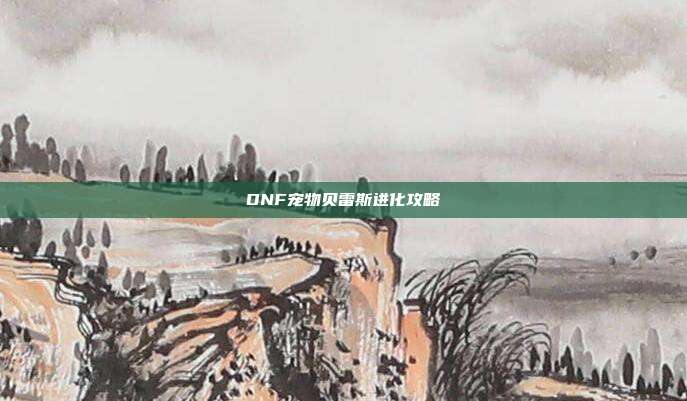 DNF宠物贝雷斯进化攻略