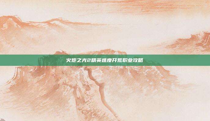 火炬之光2精英难度开荒职业攻略