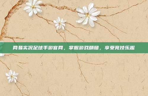 网易实况足球手游官网，掌握游戏精髓，享受竞技乐趣