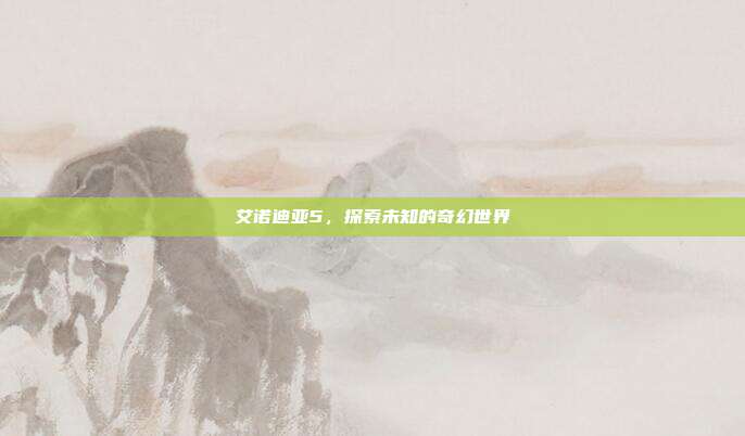 艾诺迪亚5，探索未知的奇幻世界