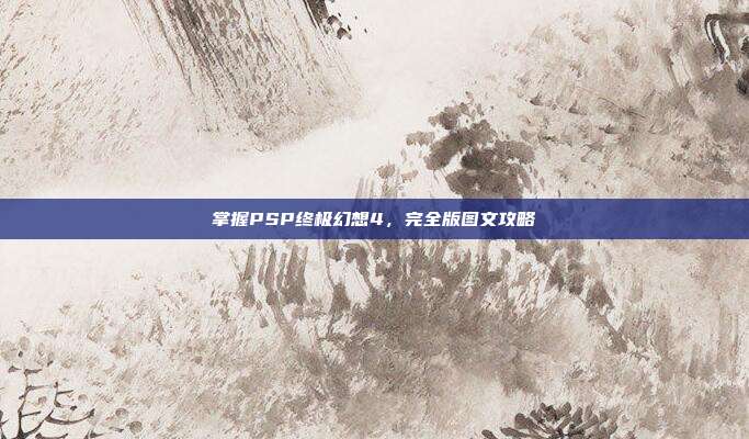 掌握PSP终极幻想4,完全版图文攻略