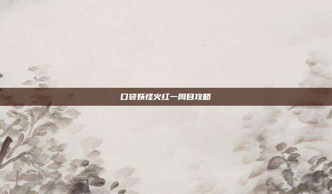 口袋妖怪火红一周目攻略
