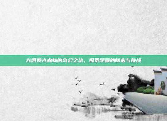 光遇荧光森林的奇幻之旅,探索隐藏的秘密与挑战