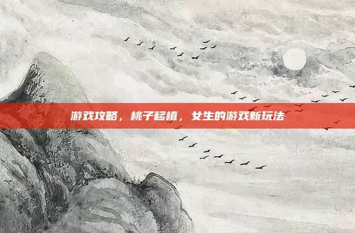 游戏攻略,桃子移植,女生的游戏新玩法