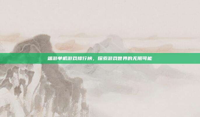 端游单机游戏排行榜,探索游戏世界的无限可能