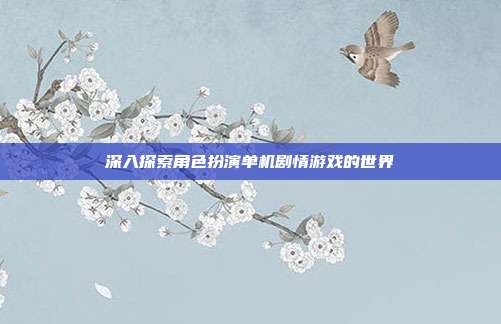 深入探索角色扮演单机剧情游戏的世界