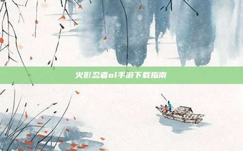 火影忍者ol手游下载指南