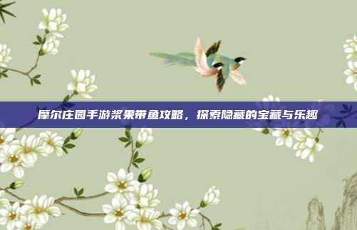 摩尔庄园手游浆果带鱼攻略,探索隐藏的宝藏与乐趣