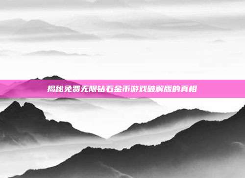 揭秘免费无限钻石金币游戏破解版的真相