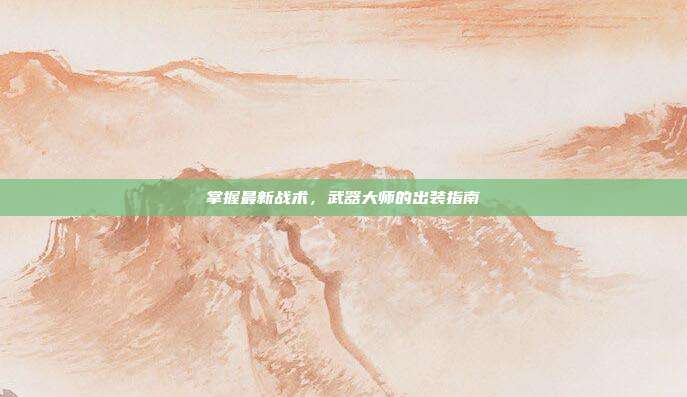 掌握最新战术，武器大师的出装指南