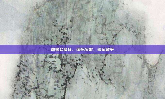 国家公祭日,缅怀历史,铭记和平