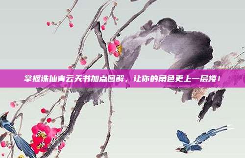 掌握诛仙青云天书加点图解,让你的角色更上一层楼!