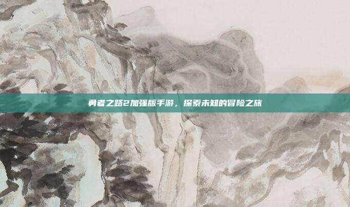 勇者之路2加强版手游，探索未知的冒险之旅