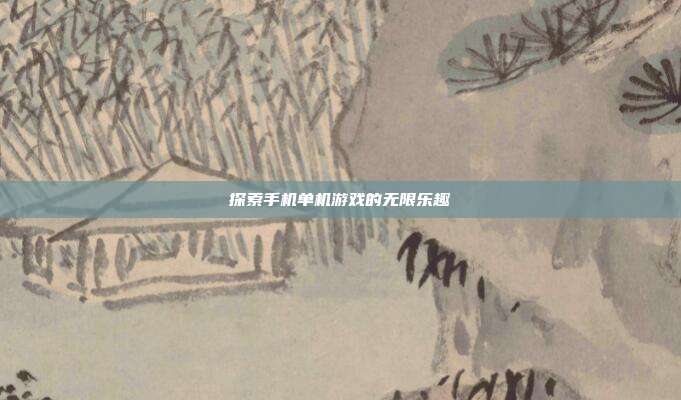 探索手机单机游戏的无限乐趣