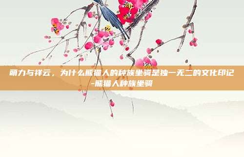萌力与祥云，为什么熊猫人的种族坐骑是独一无二的文化印记-熊猫人种族坐骑