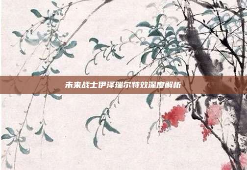 未来战士伊泽瑞尔特效深度解析