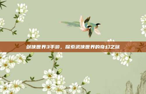 剑侠世界3手游，探索武侠世界的奇幻之旅