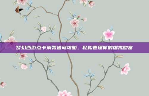 梦幻西游点卡消费查询攻略,轻松管理你的虚拟财富