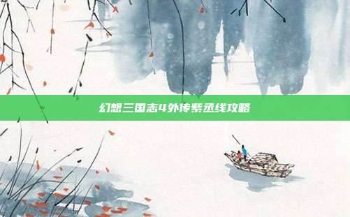 幻想三国志4外传紫丞线攻略