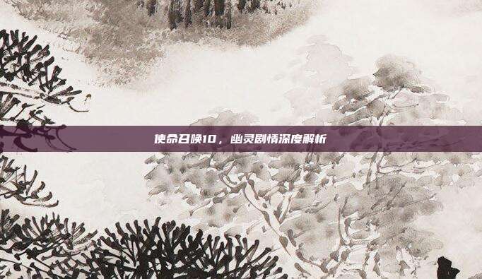 使命召唤10,幽灵剧情深度解析