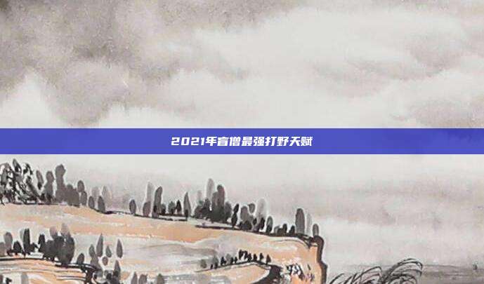 2021年盲僧最强打野天赋