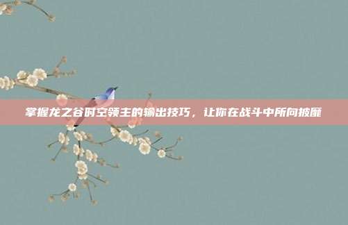 掌握龙之谷时空领主的输出技巧,让你在战斗中所向披靡
