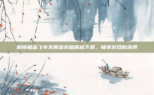 解锁极品飞车无限金币破解版下载,畅享游戏新境界