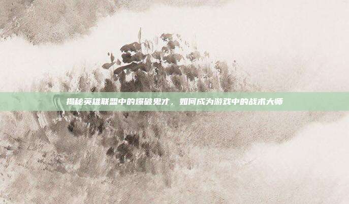 揭秘英雄联盟中的爆破鬼才,如何成为游戏中的战术大师