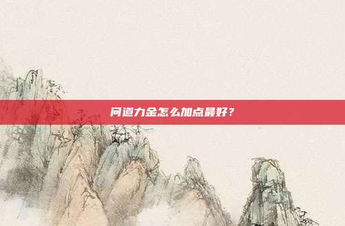 问道力金怎么加点最好?