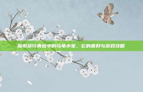 探索旅行青蛙中的乌龟小宝,它的喜好与游戏攻略