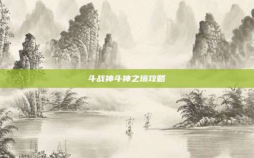 斗战神斗神之境攻略