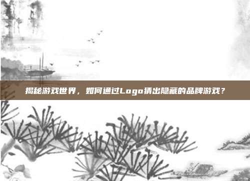 揭秘游戏世界,如何通过Logo猜出隐藏的品牌游戏?