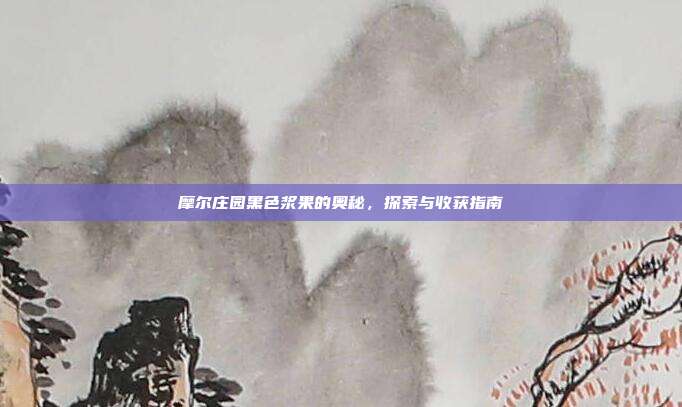 摩尔庄园黑色浆果的奥秘，探索与收获指南