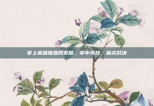 掌上英雄联盟网页版,掌中竞技,指尖对决