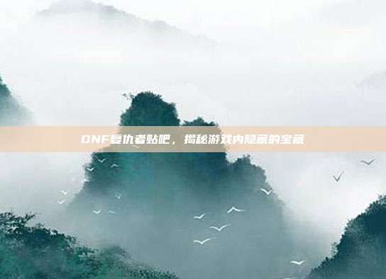 DNF复仇者贴吧,揭秘游戏内隐藏的宝藏