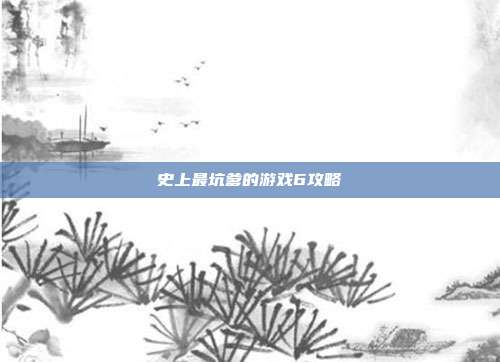 史上最坑爹的游戏6攻略